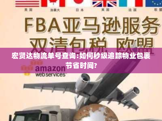 宏贤达物流单号查询:如何秒级追踪物业包裹节省时间? 宏贤达物流单号查询:如何秒级追踪物业包裹节省时间?