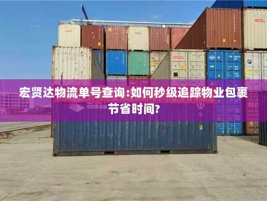 宏贤达物流单号查询:如何秒级追踪物业包裹节省时间? 宏贤达物流单号查询:如何秒级追踪物业包裹节省时间?