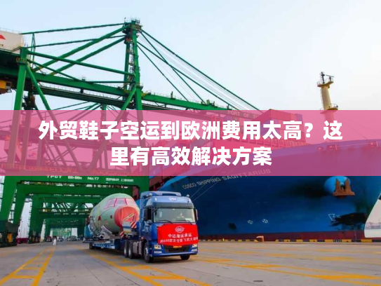 外贸鞋子空运到欧洲费用太高？这里有高效解决方案