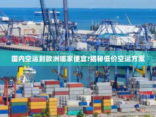 国内空运到欧洲哪家便宜?揭秘低价空运方案 国内空运到欧洲哪家便宜?揭秘低价空运方案
