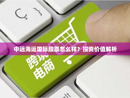 中远海运国际股票怎么样?投资价值解析 中远海运国际股票怎么样?投资价值解析