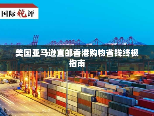 美国亚马逊直邮香港购物省钱终极指南