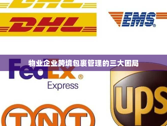 物业企业跨境包裹管理的三大困局 物业企业跨境包裹管理的三大困局