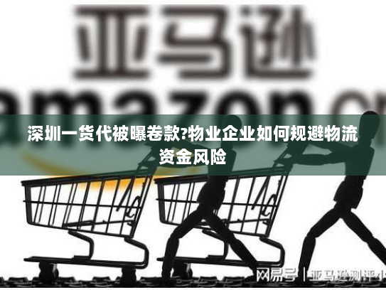 深圳一货代被曝卷款?物业企业如何规避物流资金风险 深圳一货代被曝卷款?物业企业如何规避物流资金风险
