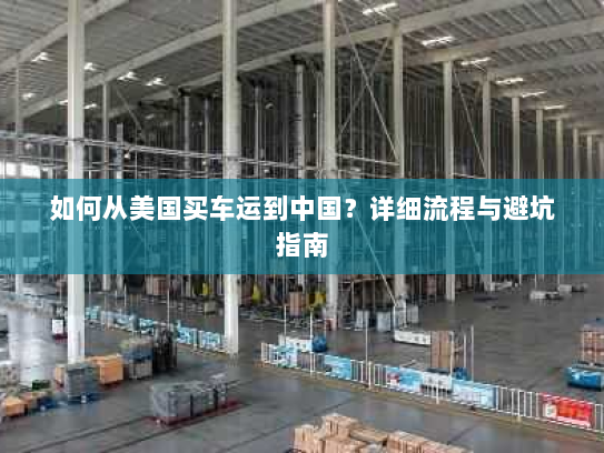 如何从美国买车运到中国？详细流程与避坑指南