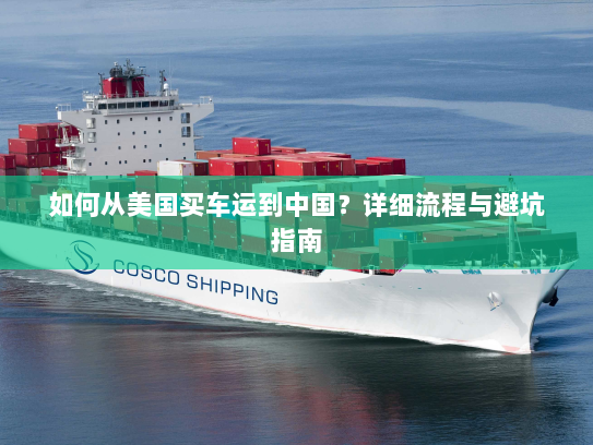 如何从美国买车运到中国?详细流程与避坑指南 如何从美国买车运到中国?详细流程与避坑指南