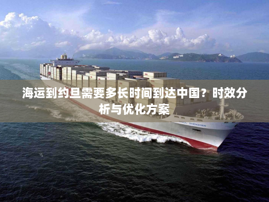 海运到约旦需要多长时间到达中国？时效分析与优化方案