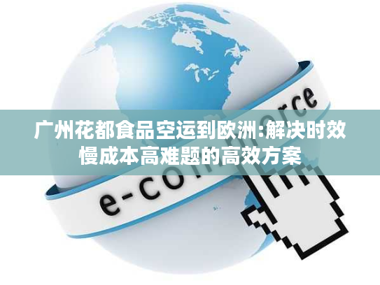 广州花都食品空运到欧洲:解决时效慢成本高难题的高效方案