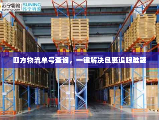 四方物流单号查询,一键解决包裹追踪难题 四方物流单号查询,一键解决包裹追踪难题