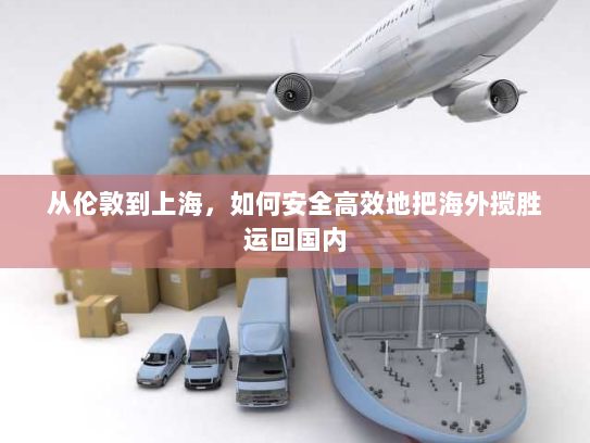 从伦敦到上海,如何安全高效地把海外揽胜运回国内 从伦敦到上海,如何安全高效地把海外揽胜运回国内