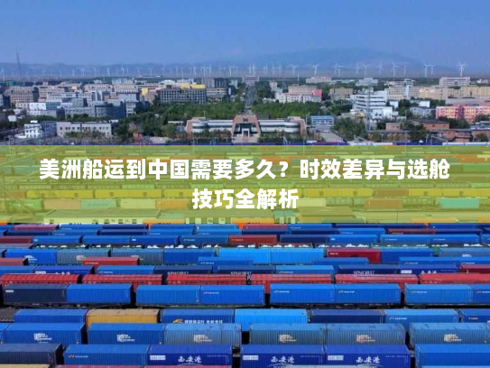 美洲船运到中国需要多久？时效差异与选舱技巧全解析