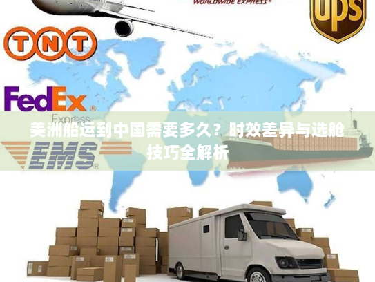 美洲船运到中国需要多久？时效差异与选舱技巧全解析