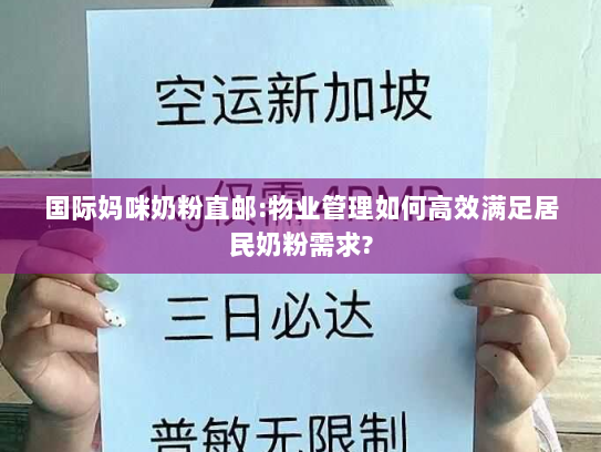 国际妈咪奶粉直邮:物业管理如何高效满足居民奶粉需求? 国际妈咪奶粉直邮:物业管理如何高效满足居民奶粉需求?