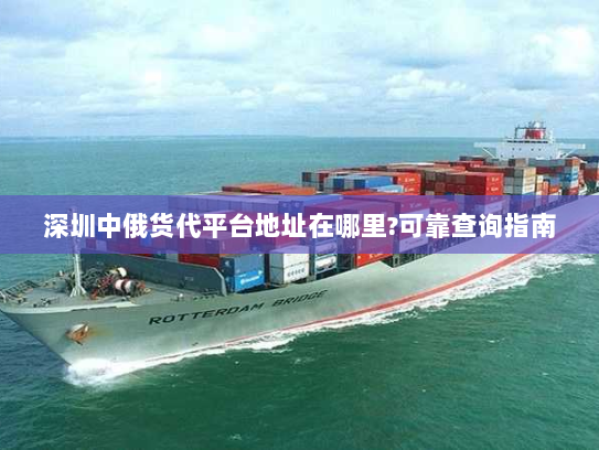 深圳中俄货代平台地址在哪里?可靠查询指南