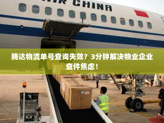 腾达物流单号查询失效?3分钟解决物业企业查件焦虑! 腾达物流单号查询失效?3分钟解决物业企业查件焦虑!