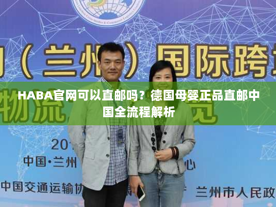 HABA官网可以直邮吗?德国母婴正品直邮中国全流程解析 HABA官网可以直邮吗?德国母婴正品直邮中国全流程解析