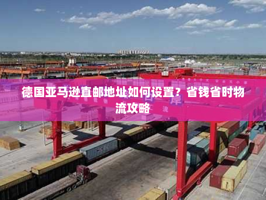 德国亚马逊直邮地址如何设置？省钱省时物流攻略