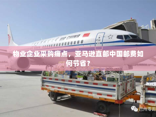 物业企业采购痛点,亚马逊直邮中国邮费如何节省? 物业企业采购痛点,亚马逊直邮中国邮费如何节省?