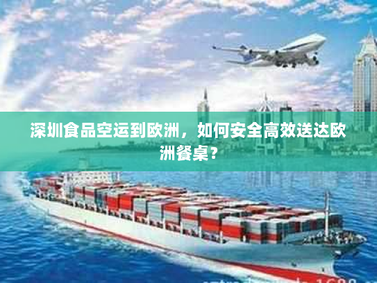 深圳食品空运到欧洲，如何安全高效送达欧洲餐桌？