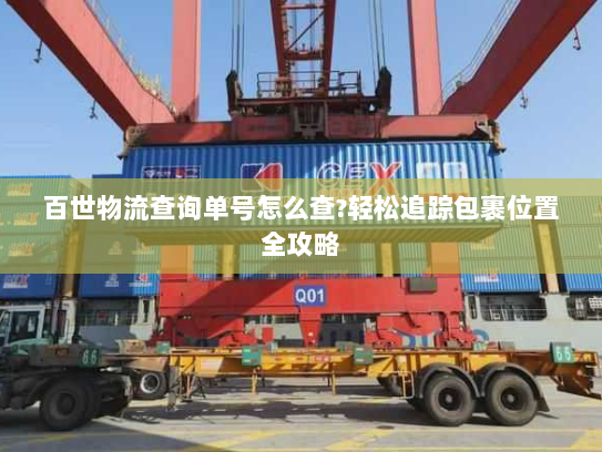 百世物流查询单号怎么查?轻松追踪包裹位置全攻略 百世物流查询单号怎么查?轻松追踪包裹位置全攻略