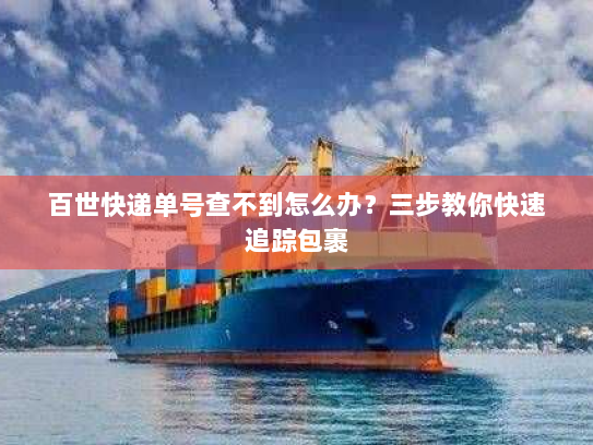 百世快递单号查不到怎么办？三步教你快速追踪包裹