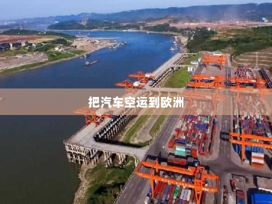 把汽车空运到欧洲