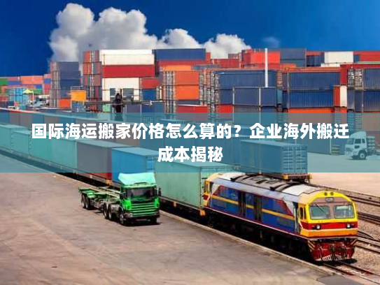 国际海运搬家价格怎么算的？企业海外搬迁成本揭秘