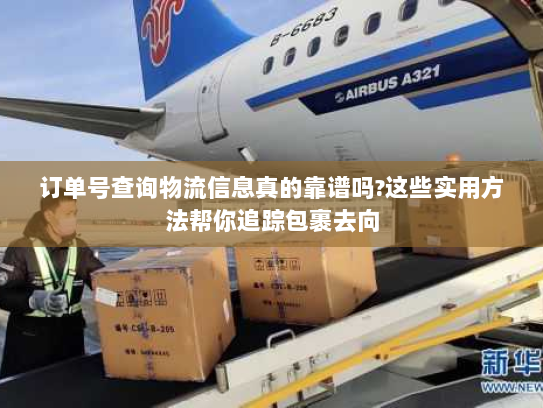 订单号查询物流信息真的靠谱吗?这些实用方法帮你追踪包裹去向 订单号查询物流信息真的靠谱吗?这些实用方法帮你追踪包裹去向