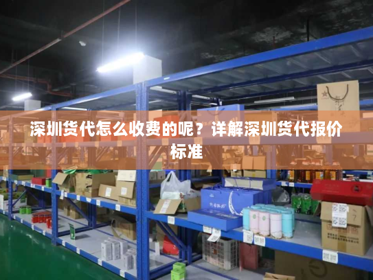 深圳货代怎么收费的呢?详解深圳货代报价标准 深圳货代怎么收费的呢?详解深圳货代报价标准