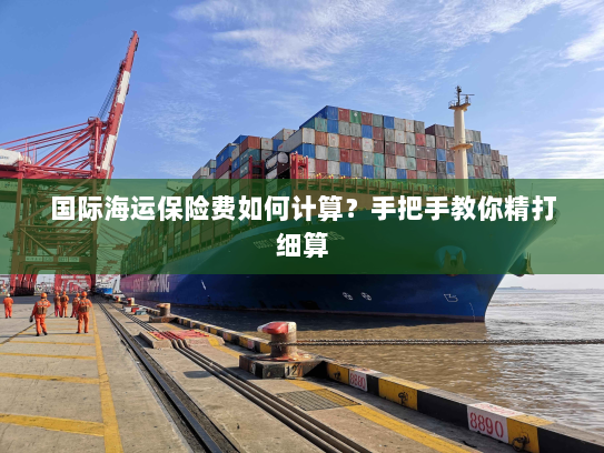 国际海运保险费如何计算?手把手教你精打细算 国际海运保险费如何计算?手把手教你精打细算
