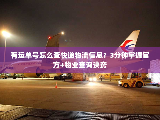 有运单号怎么查快递物流信息？3分钟掌握官方+物业查询诀窍