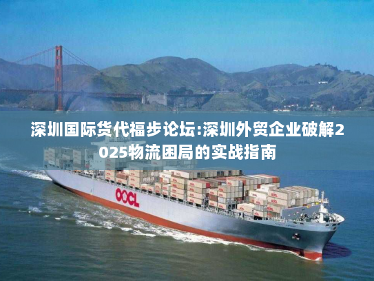 深圳国际货代福步论坛:深圳外贸企业破解2025物流困局的实战指南 深圳国际货代福步论坛:深圳外贸企业破解2025物流困局的实战指南