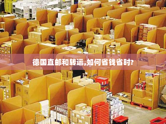 德国直邮和转运,如何省钱省时? 德国直邮和转运,如何省钱省时?