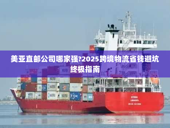 美亚直邮公司哪家强?2025跨境物流省钱避坑终极指南 美亚直邮公司哪家强?2025跨境物流省钱避坑终极指南