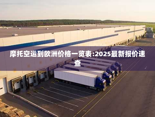 摩托空运到欧洲价格一览表:2025最新报价速查