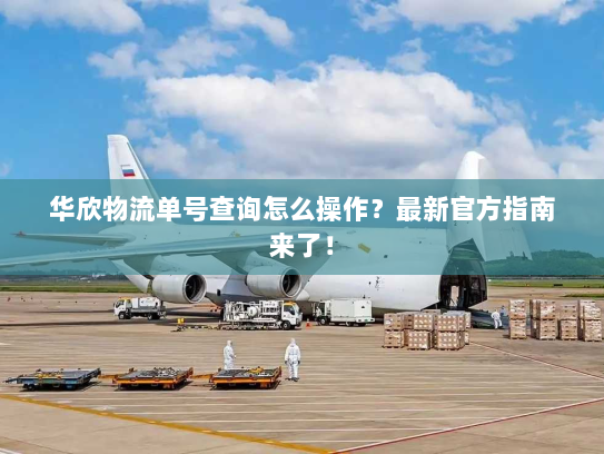 华欣物流单号查询怎么操作?最新官方指南来了! 华欣物流单号查询怎么操作?最新官方指南来了!