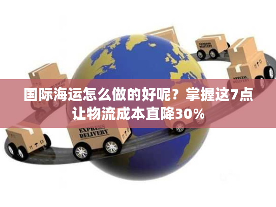 国际海运怎么做的好呢?掌握这7点让物流成本直降30% 国际海运怎么做的好呢?掌握这7点让物流成本直降30%