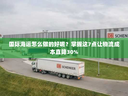 国际海运怎么做的好呢？掌握这7点让物流成本直降30%