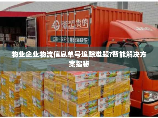 物业企业物流信息单号追踪难题?智能解决方案揭秘