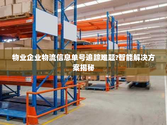 物业企业物流信息单号追踪难题?智能解决方案揭秘 物业企业物流信息单号追踪难题?智能解决方案揭秘