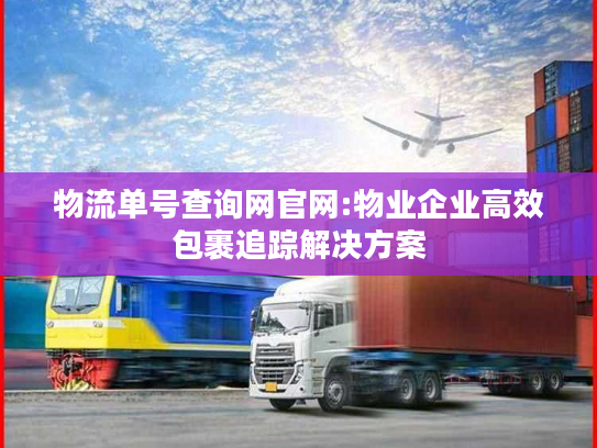 物流单号查询网官网:物业企业高效包裹追踪解决方案