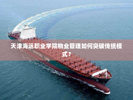 天津海运职业学院物业管理如何突破传统模式? 天津海运职业学院物业管理如何突破传统模式?
