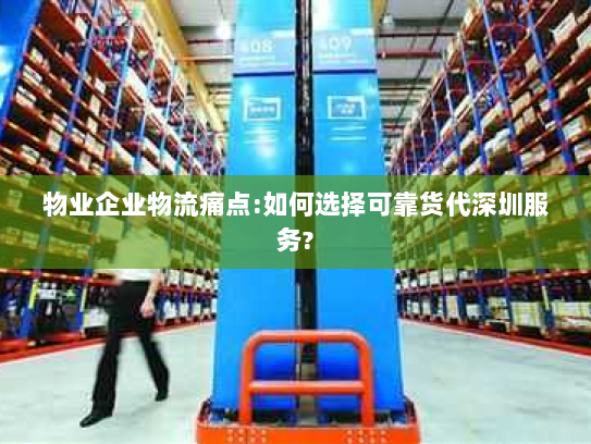 物业企业物流痛点:如何选择可靠货代深圳服务? 物业企业物流痛点:如何选择可靠货代深圳服务?