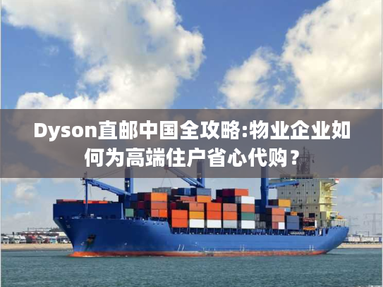 Dyson直邮中国全攻略:物业企业如何为高端住户省心代购？
