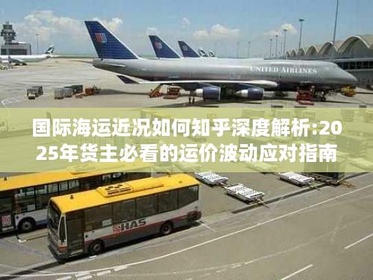 国际海运近况如何知乎深度解析:2025年货主必看的运价波动应对指南