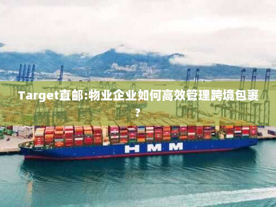 Target直邮:物业企业如何高效管理跨境包裹?