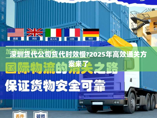 深圳货代公司货代时效慢?2025年高效通关方案来了 深圳货代公司货代时效慢?2025年高效通关方案来了