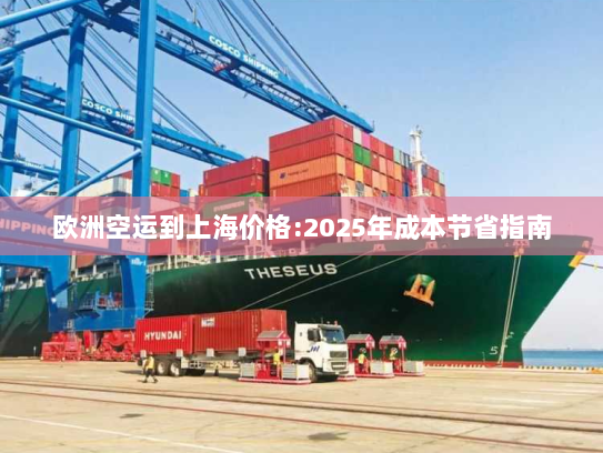 欧洲空运到上海价格:2025年成本节省指南