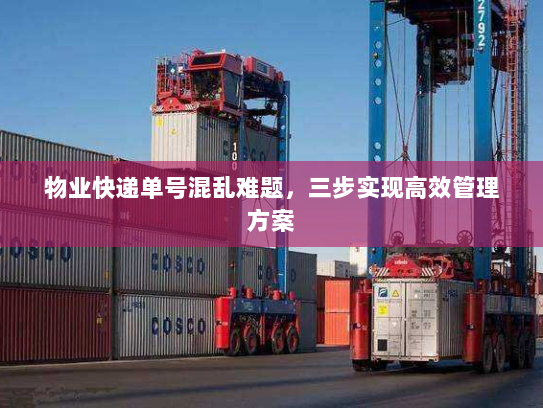 物业快递单号混乱难题，三步实现高效管理方案