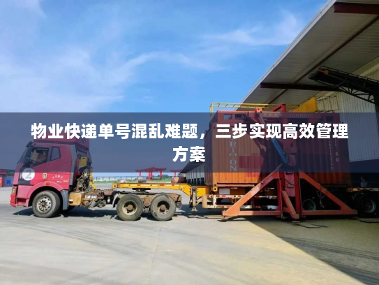 物业快递单号混乱难题，三步实现高效管理方案